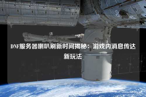 DNF服务器喇叭刷新时间揭秘：游戏内消息传达新玩法