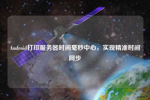Android打印服务器时间毫秒中心，实现精准时间同步