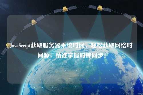 JavaScript获取服务器系统时间，轻松获取网络时间源，精准掌握时钟同步！
