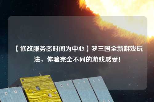 【修改服务器时间为中心】梦三国全新游戏玩法，体验完全不同的游戏感受！