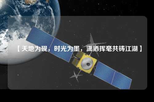 【天地为砚，时光为墨，潇洒挥毫共铸江湖】