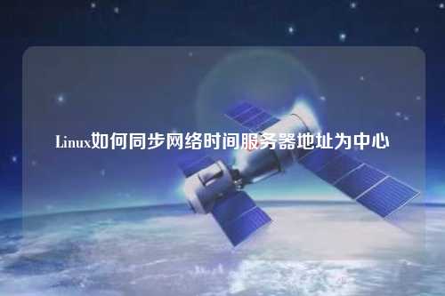 Linux如何同步网络时间服务器地址为中心