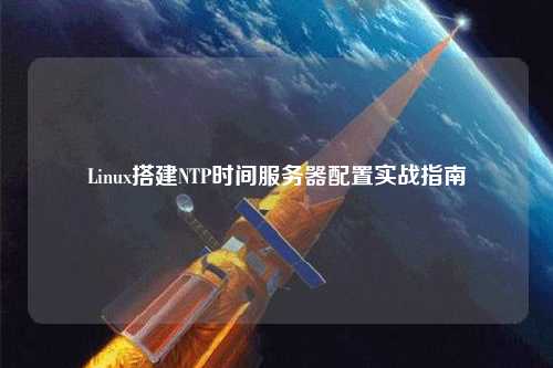 Linux搭建NTP时间服务器配置实战指南