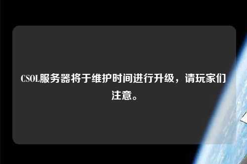 CSOL服务器将于维护时间进行升级，请玩家们注意。