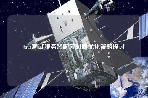 Java测试服务器响应时间优化策略探讨