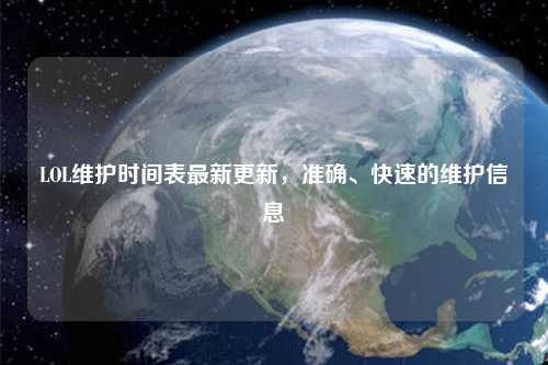 LOL维护时间表最新更新，准确、快速的维护信息