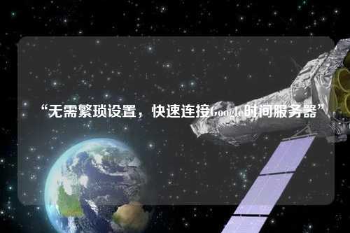 “无需繁琐设置，快速连接Google时间服务器”