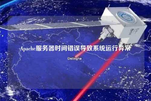 Apache服务器时间错误导致系统运行异常