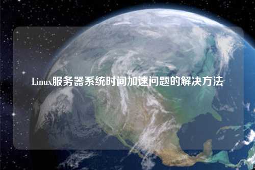 Linux服务器系统时间加速问题的解决方法