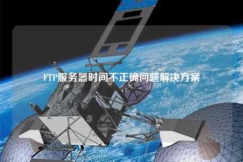 FTP服务器时间不正确问题解决方案