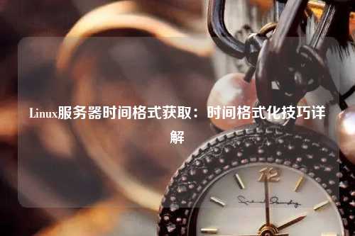 Linux服务器时间格式获取：时间格式化技巧详解
