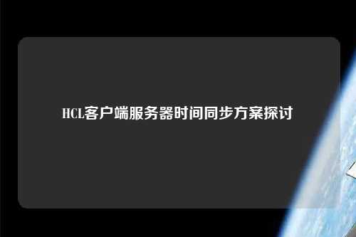 HCL客户端服务器时间同步方案探讨