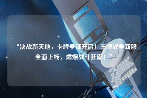 “决战新天地，卡牌争锋开启！王牌战争新服全面上线，燃爆战斗狂潮！”