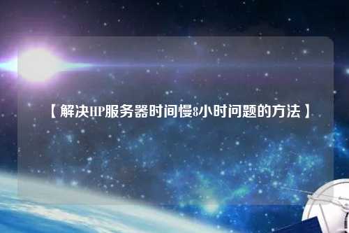 【解决HP服务器时间慢8小时问题的方法】