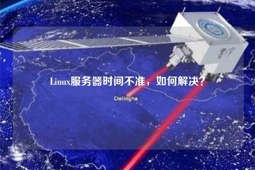Linux服务器时间不准，如何解决？