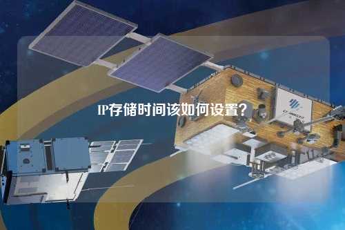 IP存储时间该如何设置？