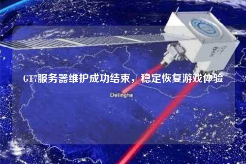 GT7服务器维护成功结束，稳定恢复游戏体验