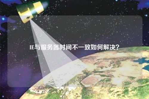 IE与服务器时间不一致如何解决？