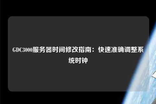 GDC3000服务器时间修改指南：快速准确调整系统时钟