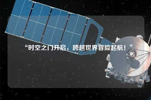 “时空之门开启，跨越世界冒险起航！”