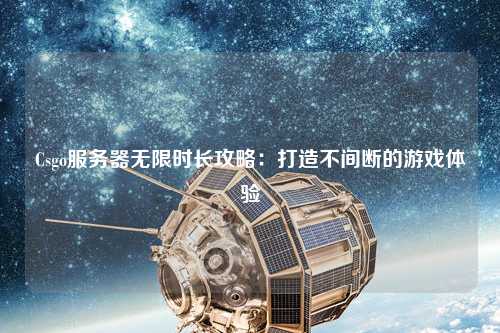 Csgo服务器无限时长攻略：打造不间断的游戏体验