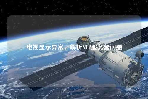 电视显示异常，解析NTP服务器问题