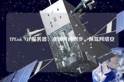 TPLink NTP服务器：准确时间同步，保驾网络安全
