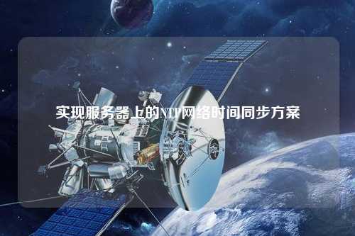 实现服务器上的NTP网络时间同步方案