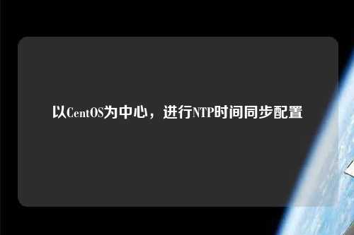 以CentOS为中心，进行NTP时间同步配置