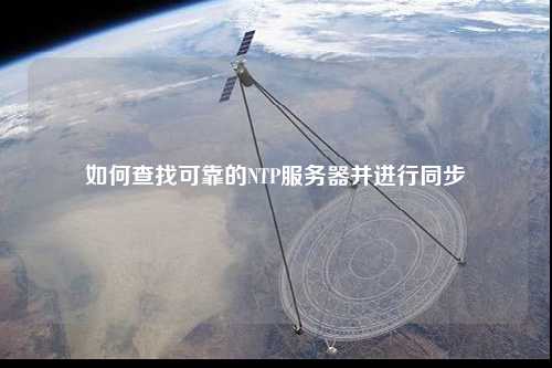 如何查找可靠的NTP服务器并进行同步