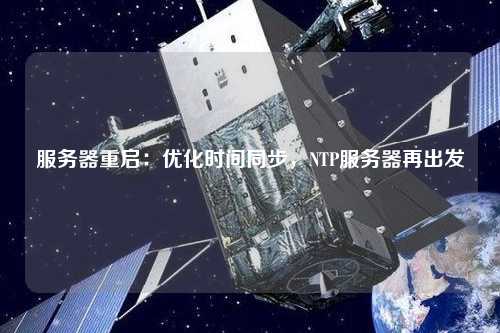 服务器重启：优化时间同步，NTP服务器再出发