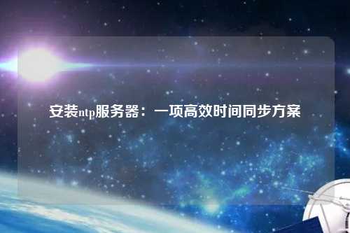 安装ntp服务器：一项高效时间同步方案