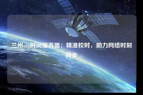 兰州ntp时间服务器：精准校时，助力网络时刻同步