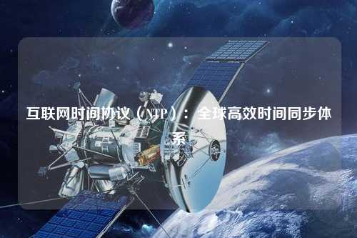 互联网时间协议（NTP）：全球高效时间同步体系