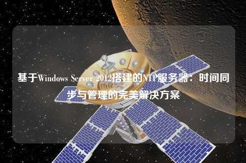 基于Windows Server 2012搭建的NTP服务器：时间同步与管理的完美解决方案