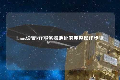 Linux设置NTP服务器地址的完整操作步骤