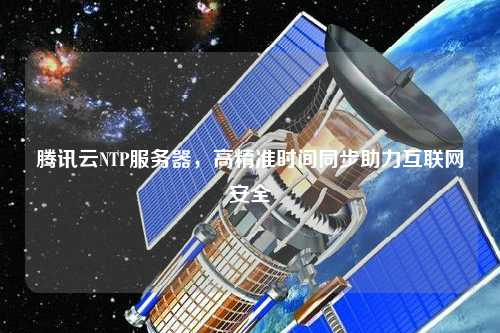 腾讯云NTP服务器，高精准时间同步助力互联网安全