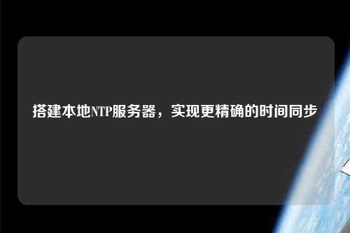 搭建本地NTP服务器，实现更精确的时间同步