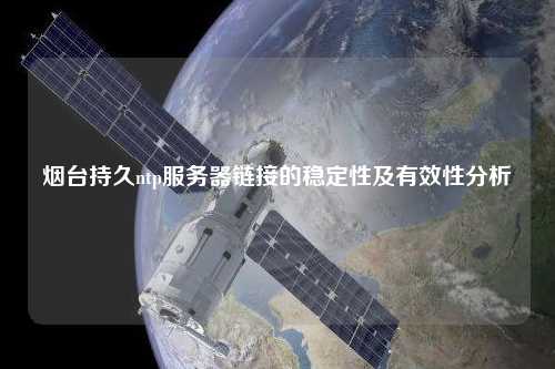 烟台持久ntp服务器链接的稳定性及有效性分析