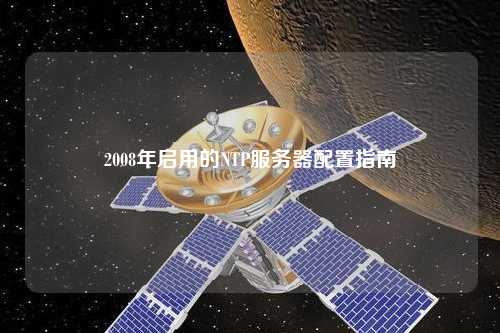 2008年启用的NTP服务器配置指南