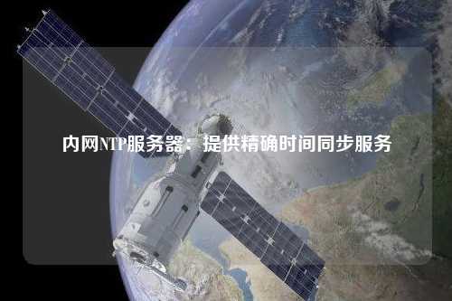 内网NTP服务器：提供精确时间同步服务