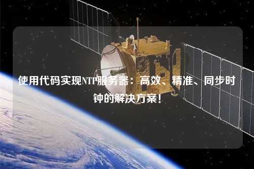 使用代码实现NTP服务器：高效、精准、同步时钟的解决方案！