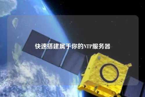 快速搭建属于你的NTP服务器