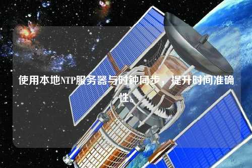 使用本地NTP服务器与时钟同步，提升时间准确性。