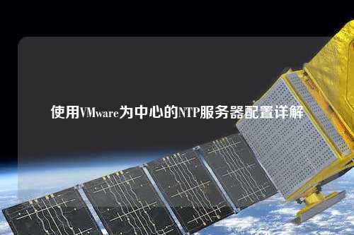 使用VMware为中心的NTP服务器配置详解