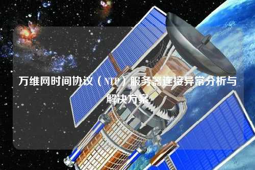 万维网时间协议（NTP）服务器连接异常分析与解决方案