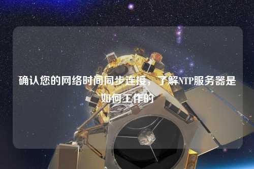 确认您的网络时间同步连接，了解NTP服务器是如何工作的