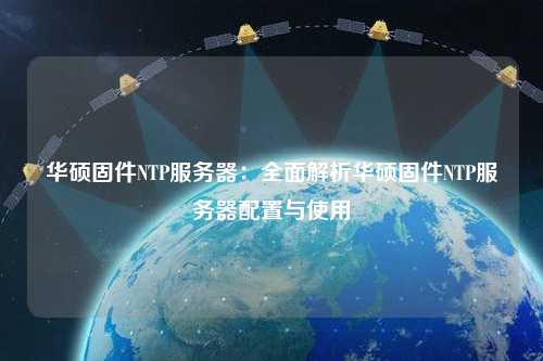 华硕固件NTP服务器：全面解析华硕固件NTP服务器配置与使用
