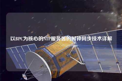 以BPC为核心的NTP服务器的时钟同步技术详解