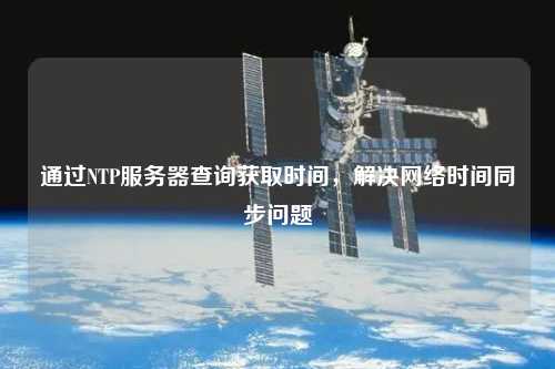 通过NTP服务器查询获取时间，解决网络时间同步问题